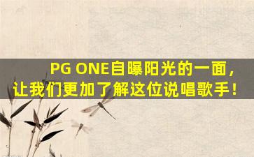 PG ONE自曝阳光的一面，让我们更加了解这位说唱歌手！